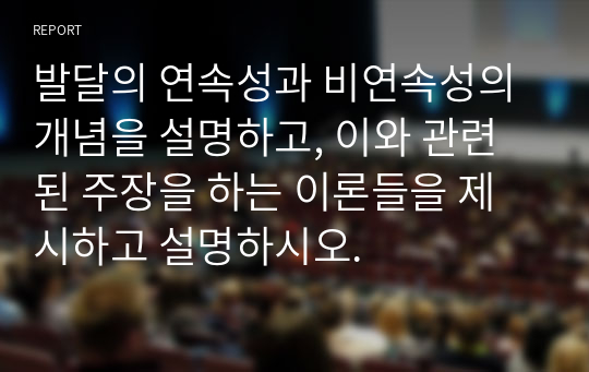 발달의 연속성과 비연속성의 개념을 설명하고, 이와 관련된 주장을 하는 이론들을 제시하고 설명하시오.