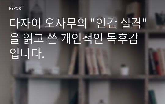 다자이 오사무의 &quot;인간 실격&quot;을 읽고 쓴 개인적인 독후감입니다.