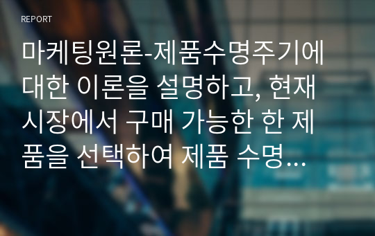 마케팅원론-제품수명주기에 대한 이론을 설명하고, 현재 시장에서 구매 가능한 한 제품을 선택하여 제품 수명주기 단계를 파악하고 어떤 마케팅 전략 활용이 효율적인지 기술하시오.