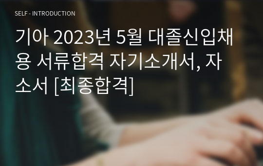 기아 2023년 5월 대졸신입채용 서류합격 자기소개서, 자소서 [최종합격]
