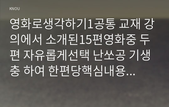 영화로생각하기1공통 교재 강의에서 소개된15편영화중 두편 자유롭게선택 난쏘공 기생충 하여 한편당핵심내용요약과 본인감상해석 씁니다00