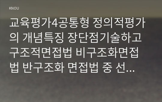 교육평가4공통형 정의적평가의 개념특징 장단점기술하고 구조적면접법 비구조화면접법 반구조화 면접법 중 선택한면접법분석한결과가 의미시사점제시하시오00