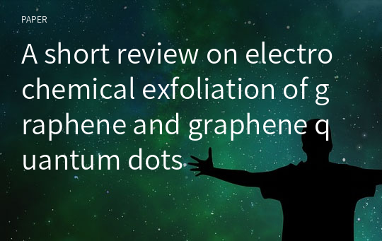 A short review on electrochemical exfoliation of graphene and graphene quantum dots