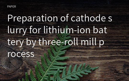 Preparation of cathode slurry for lithium‑ion battery by three‑roll mill process