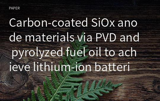 Carbon‑coated SiOx anode materials via PVD and pyrolyzed fuel oil to achieve lithium‑ion batteries with high cycling stability