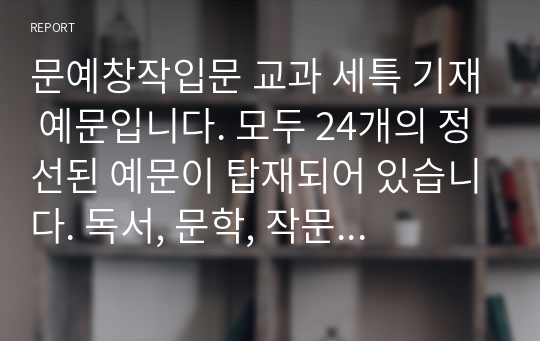 문예창작입문 교과 세특 기재 예문입니다. 모두 24개의 정선된 예문이 탑재되어 있습니다. 독서, 문학, 작문 교과에도 참고할 수 있습니다.