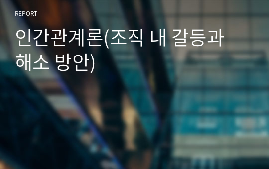 인간관계론(조직 내 갈등과 해소 방안)