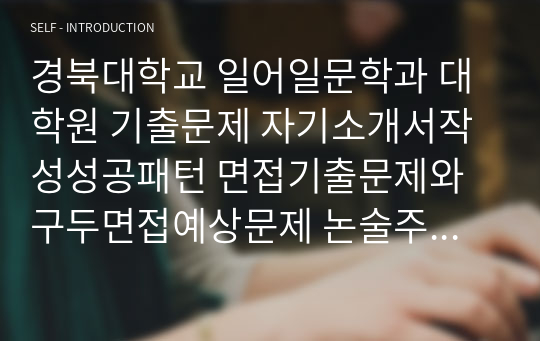 경북대학교 일어일문학과 대학원 기출문제 자기소개서작성성공패턴 면접기출문제와 구두면접예상문제 논술주제 연구계획서 견본 연구계획서견본 자소서입력항목분석