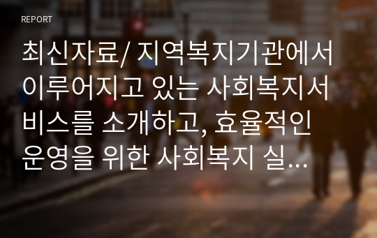 최신자료/ 지역복지기관에서 이루어지고 있는 사회복지서비스를 소개하고, 효율적인 운영을 위한 사회복지 실무자로서의 역할에 대해 서술해 보세요.