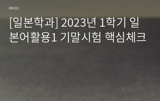 [일본학과] 2023년 1학기 일본어활용1 기말시험 핵심체크