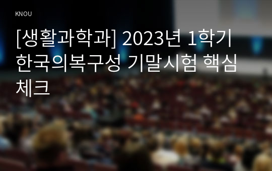 [생활과학과] 2023년 1학기 한국의복구성 기말시험 핵심체크