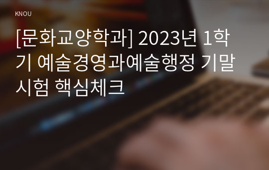 [문화교양학과] 2023년 1학기 예술경영과예술행정 기말시험 핵심체크