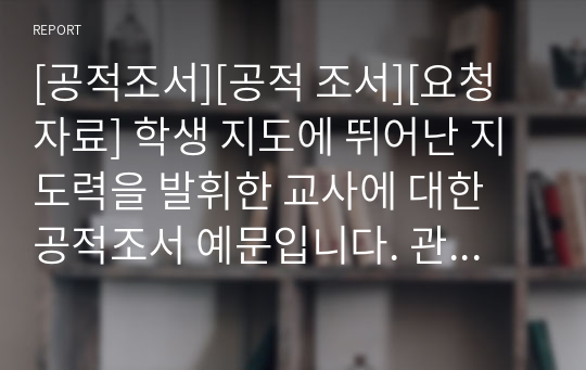 [공적조서][공적 조서][요청자료] 학생 지도에 뛰어난 지도력을 발휘한 교사에 대한 공적조서 예문입니다. 관련 공적조서 작성에 큰 도움이 될 것입니다. 유용하게 사용하시기 바랍니다. 특히 공직자에게 있어 표창장은 매우 중요합니다. 민형사상 감형 사유에 해당합니다.