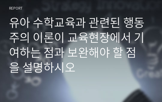 유아 수학교육과 관련된 행동주의 이론이 교육현장에서 기여하는 점과 보완해야 할 점을 설명하시오