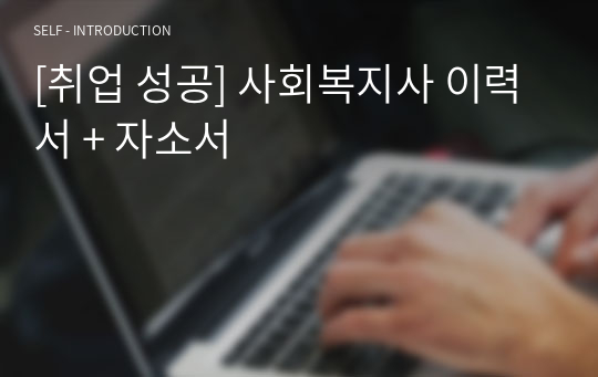 [취업 성공] 사회복지사 이력서 + 자소서
