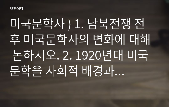 미국문학사 ) 1. 남북전쟁 전후 미국문학사의 변화에 대해 논하시오. 2. 1920년대 미국문학을 사회적 배경과 문예사조 및 작가를 중심으로 서술하시오.