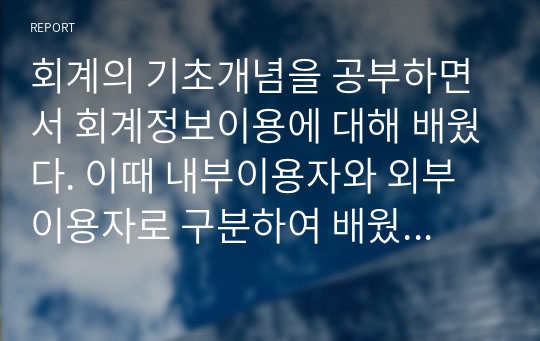 회계의 기초개념을 공부하면서 회계정보이용에 대해 배웠다. 이때 내부이용자와 외부이용자로 구분하여 배웠다. 회계정보이용자의 의의(개념, 뜻)을 설명하고,  외부회계정보이용자와 내무회계정보이용자를 각각 구분하라.