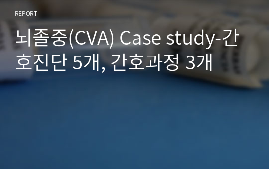 뇌졸중(CVA) Case study-간호진단 5개, 간호과정 3개