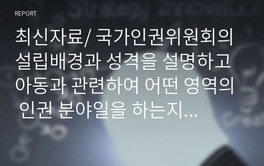 최신자료/ 국가인권위원회의 설립배경과 성격을 설명하고 아동과 관련하여 어떤 영역의 인권 분야일을 하는지 조사해보고 사례를 한 가지 들어보세요.