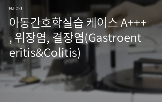 아동간호학실습 케이스 A+++, 위장염, 결장염(Gastroenteritis&amp;Colitis)