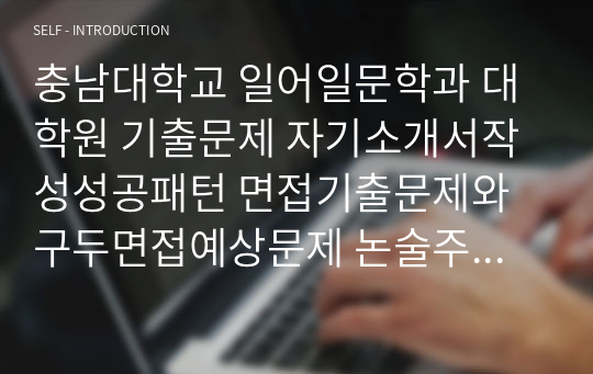 충남대학교 일어일문학과 대학원 기출문제 자기소개서작성성공패턴 면접기출문제와 구두면접예상문제 논술주제 연구계획서 견본 연구계획서견본 자소서입력항목분석