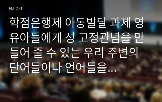 학점은행제 아동발달 과제 영유아들에게 성 고정관념을 만들어 줄 수 있는 우리 주변의 단어들이나 언어들을 찾아보고 성 역할 발달에 영향을 미칠 수 있는 문화, 학교, 또래집단, 미디어, 가족들 중 가장 중요하다고 생각되는 요인은 무엇인지 그 이유를 설명하시오.