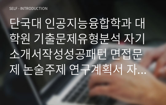 단국대 인공지능융합학과 대학원 기출문제유형분석 자기소개서작성성공패턴 면접문제 논술주제 연구계획서 자소서입력항목분석 적성문제 연구능력검증문제