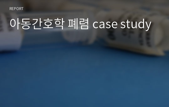 아동간호학 폐렴 case study