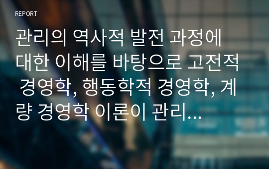 관리의 역사적 발전 과정에 대한 이해를 바탕으로 고전적 경영학, 행동학적 경영학, 계량 경영학 이론이 관리자에게 각각 어떤 시사점을 주고 있는지 설명하시오.