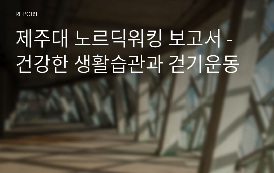 제주대 노르딕워킹 보고서 - 건강한 생활습관과 걷기운동