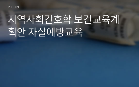 지역사회간호학 보건교육계획안 자살예방교육