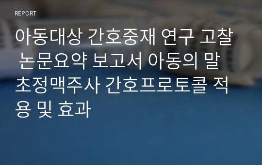 아동대상 간호중재 연구 고찰 논문요약 보고서 아동의 말초정맥주사 간호프로토콜 적용 및 효과