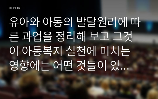 유아와 아동의 발달원리에 따른 과업을 정리해 보고 그것이 아동복지 실천에 미치는 영향에는 어떤 것들이 있는지에 대해 논하시오