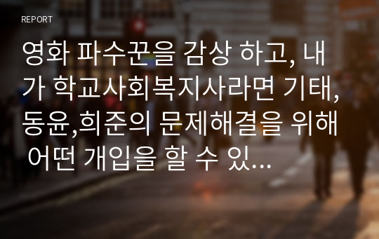 영화 파수꾼을 감상 하고, 내가 학교사회복지사라면 기태,동윤,희준의 문제해결을 위해 어떤 개입을 할 수 있을지