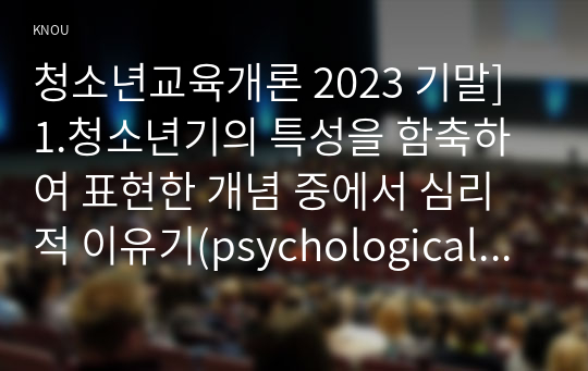 청소년교육개론 2023 기말] 1.청소년기의 특성을 함축하여 표현한 개념 중에서 심리적 이유기(psychological weaning period)란 무엇이며, 청소년시기에 심리적 이유기 현상이 나타나는 이유에 대해서 자신의 생각을 기술하시오. 2.청소년들의 소비문화에 나타나는 특징과 문제점 및 개선방안에 대해 논하시오.