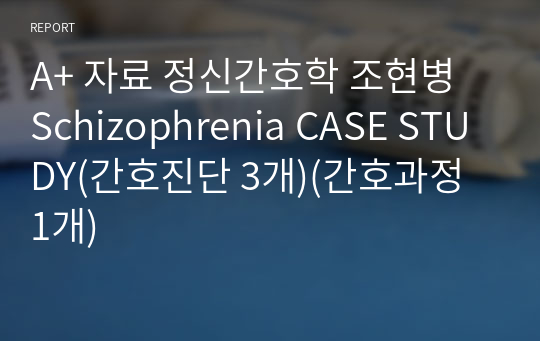 A+ 자료 정신간호학 조현병 Schizophrenia CASE STUDY(간호진단 3개)(간호과정 1개)
