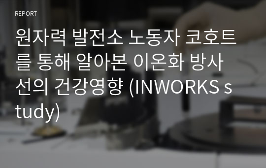 원자력 발전소 노동자 코호트를 통해 알아본 이온화 방사선의 건강영향 (INWORKS study)