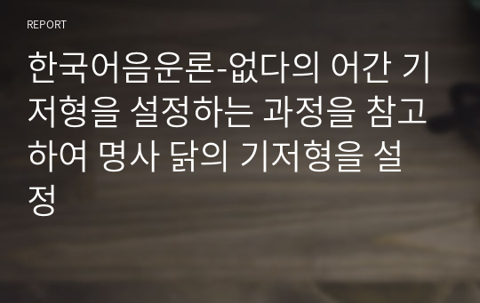 한국어음운론-없다의 어간 기저형을 설정하는 과정을 참고하여 명사 닭의 기저형을 설정