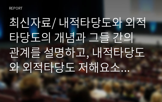 최신자료/ 내적타당도와 외적타당도의 개념과 그들 간의 관계를 설명하고, 내적타당도와 외적타당도 저해요소와 내적타당도 저해요소에 대한 사례를 제시하시오.