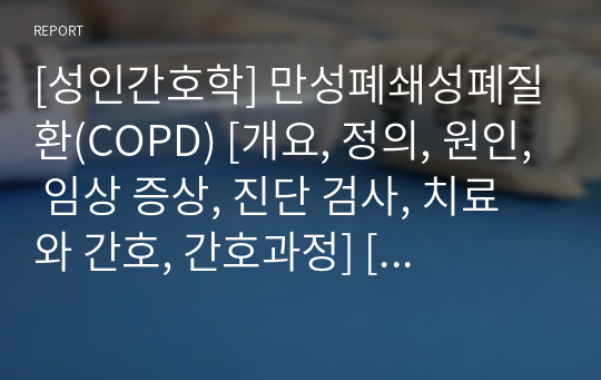 [간호과정] 만성폐쇄성폐질환(COPD) [과잉 분비물과 관련된 기도개방 유지불능, 호흡곤란과 관련된 불안, 지식 부족과 관련된 비효율적 자가 건강관리] [레포트, 보고서, 케이스 스터디, 간호과정, 케이스, Case study, case] [만성폐쇄성폐질환 케이스 스터디, COPD 케이스 스터디, 만성폐쇄성폐질환 간호과정, COPD 간호과정]