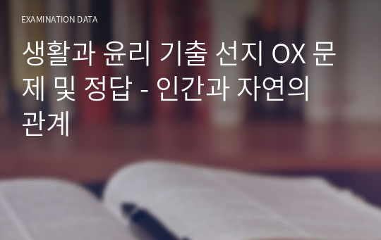 생활과 윤리 기출 선지 OX 문제 및 정답 - 인간과 자연의 관계