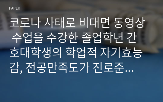 코로나 사태로 비대면 동영상 수업을 수강한 졸업학년 간호대학생의 학업적 자기효능감, 전공만족도가 진로준비행동에 미치는 영향