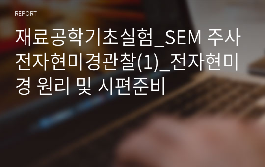 재료공학기초실험_SEM 주사전자현미경관찰(1)_전자현미경 원리 및 시편준비