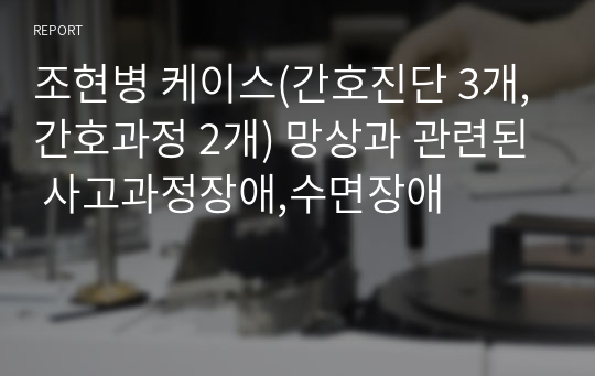 조현병 케이스(간호진단 3개,간호과정 2개) 망상과 관련된 사고과정장애,수면장애