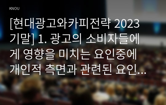 [현대광고와카피전략 2023 기말] 1. 광고의 소비자들에게 영향을 미치는 요인중에 개인적 측면과 관련된 요인 2. 광고의 크리에이티브 측면에서 시각화 방법 15가지 3. 인쇄광고 카피를 창작 13가지 가이드라인 4. 광고에서 많이 쓰이는 FCB모델 각 셀에 맞는 광고전략 5. 광고의 카피라이팅과 관련된 심리학의 요소 중 지각 학습 기억의 세 가지 요소