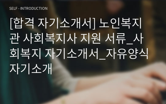 [합격 자기소개서] 노인복지관 사회복지사 지원 서류_사회복지 자기소개서_자유양식 자기소개