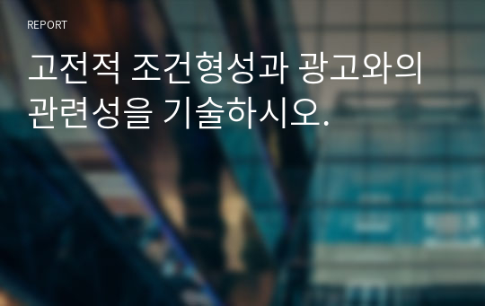 고전적 조건형성과 광고와의 관련성을 기술하시오.