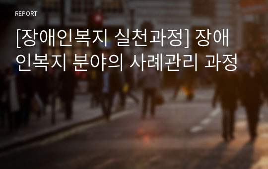 [장애인복지 실천과정] 장애인복지 분야의 사례관리 과정