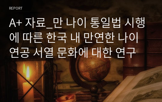 A+ 자료_만 나이 통일법 시행에 따른 한국 내 만연한 나이 연공 서열 문화에 대한 연구