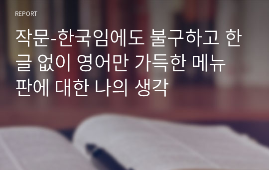 작문-한국임에도 불구하고 한글 없이 영어만 가득한 메뉴판에 대한 나의 생각